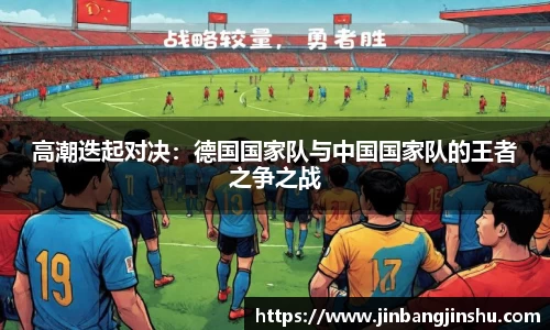 高潮迭起对决：德国国家队与中国国家队的王者之争之战