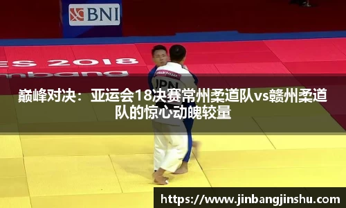 巅峰对决：亚运会18决赛常州柔道队vs赣州柔道队的惊心动魄较量