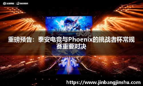 重磅预告：泰安电竞与Phoenix的挑战者杯常规赛重要对决
