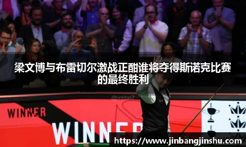 梁文博与布雷切尔激战正酣谁将夺得斯诺克比赛的最终胜利