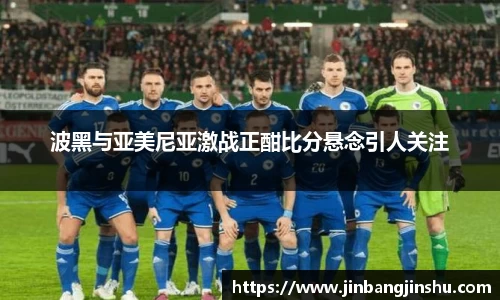 波黑与亚美尼亚激战正酣比分悬念引人关注