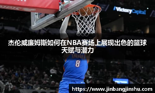 杰伦威廉姆斯如何在NBA赛场上展现出色的篮球天赋与潜力
