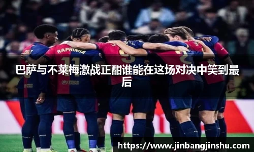 巴萨与不莱梅激战正酣谁能在这场对决中笑到最后