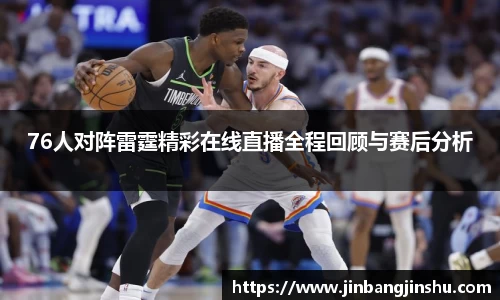 76人对阵雷霆精彩在线直播全程回顾与赛后分析